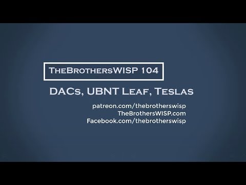 The Brothers WISP 104 - DACs, UBNT Leaf, Teslas