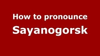 How to pronounce Sayanogorsk