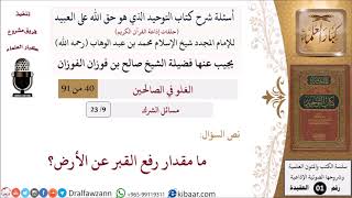 صورة 09 من 23|أسئلة شرح كتاب التوحيد|مسائل الشرك|ما مقدار رفع القبر عن الأرض؟|صالح الفوزان|كبار العلماء