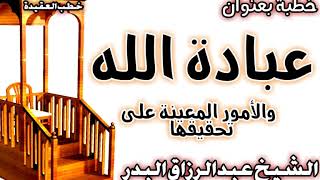 عبادة الله والأمور المعينة على تحقيقها الشيخ عبد الرزاق البدر image