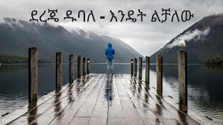 ደረጄ ዱባለ እንዴት ልቻለው  dereje dubale  endet lechalew