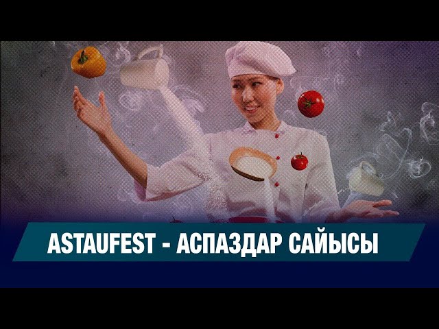 Astaufest - 2025 гастрономиялық фестивалі басталды