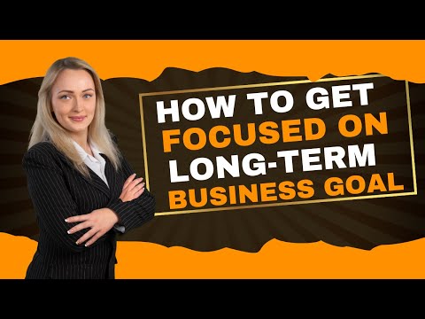 How to Stay Focused on Long Term Business Goals