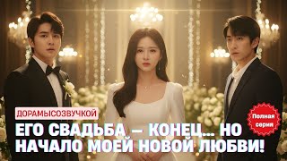 🌟 Его свадьба — конец… но начало моей новой любви! #драма2025 #русскийдубляж