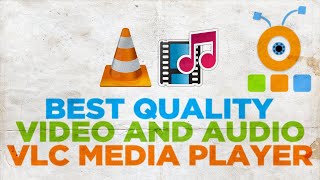 How to Get Best Quality Video and Audio in VLC Media Player