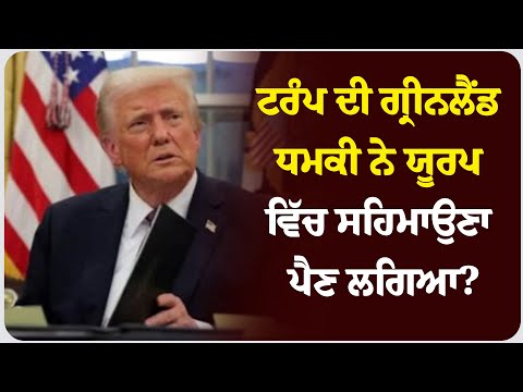 ਟਰੰਪ ਦੀ ਗ੍ਰੀਨਲੈਂਡ ਧਮਕੀ ਨੇ ਯੂਰਪ ਵਿੱਚ ਸਹਿਮਾਉਣਾ ਪੈਣ ਲਗਿਆ?