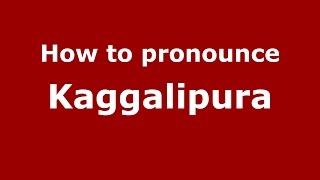 How to pronounce Kaggalipura