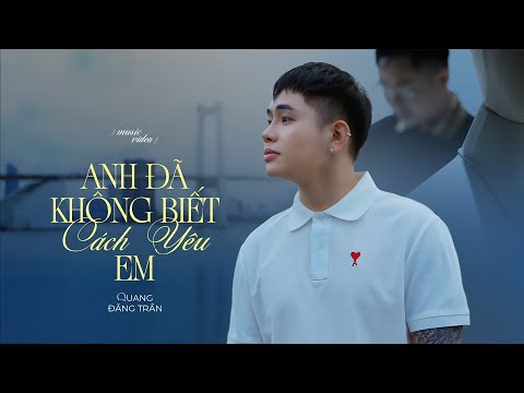 QUANG ĐĂNG TRẦN - ANH ĐÃ KHÔNG BIẾT CÁCH YÊU EM | OFFICIAL MV