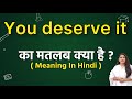 You deserve it meaning in hindi | you deserve it ka matlab kya hota hai | word meaning