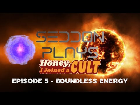 Seddon Plays - Honey I Joined A Cult - Episode 5 - Boundless Energy