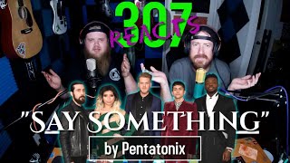 Say Something (Cover) by Pentatonix -- THIS WILL GIVE YOU CHILLS! -- 307 Reacts -- Episode 244