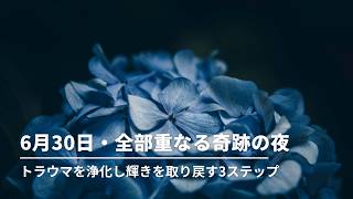 #276 6月30日・全部重なる奇跡の夜|トラウマを浄化し輝きを取り戻す3ステップ