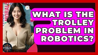 What Is The Trolley Problem In Robotics? - The Ethical Compass