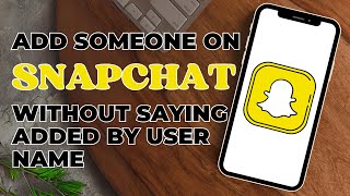 How to Add Someone On Snapchat Without Saying Added by Username?