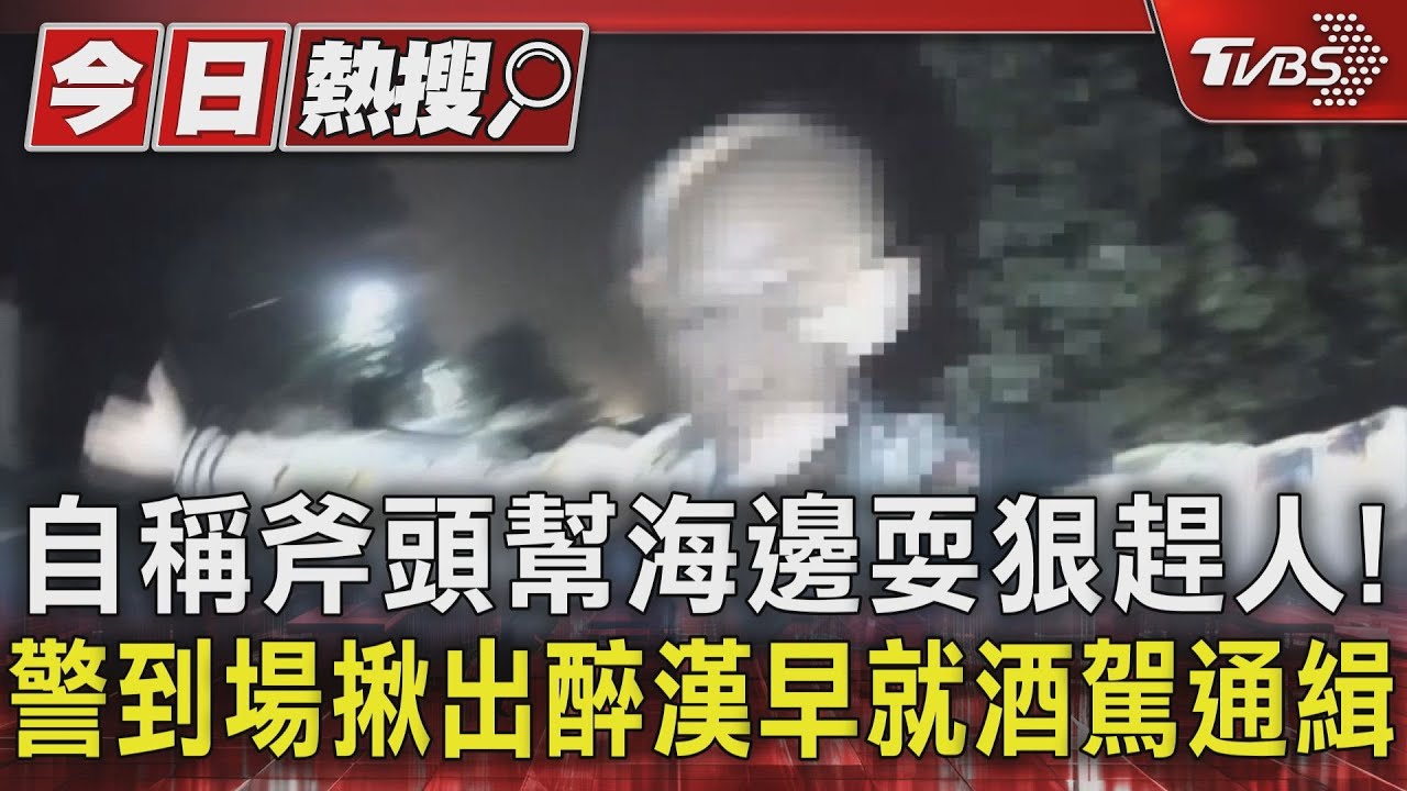 自稱斧頭幫海邊耍狠趕人! 警到場揪出醉漢早就酒駕通緝