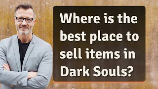 Where is the best place to sell items in Dark Souls?