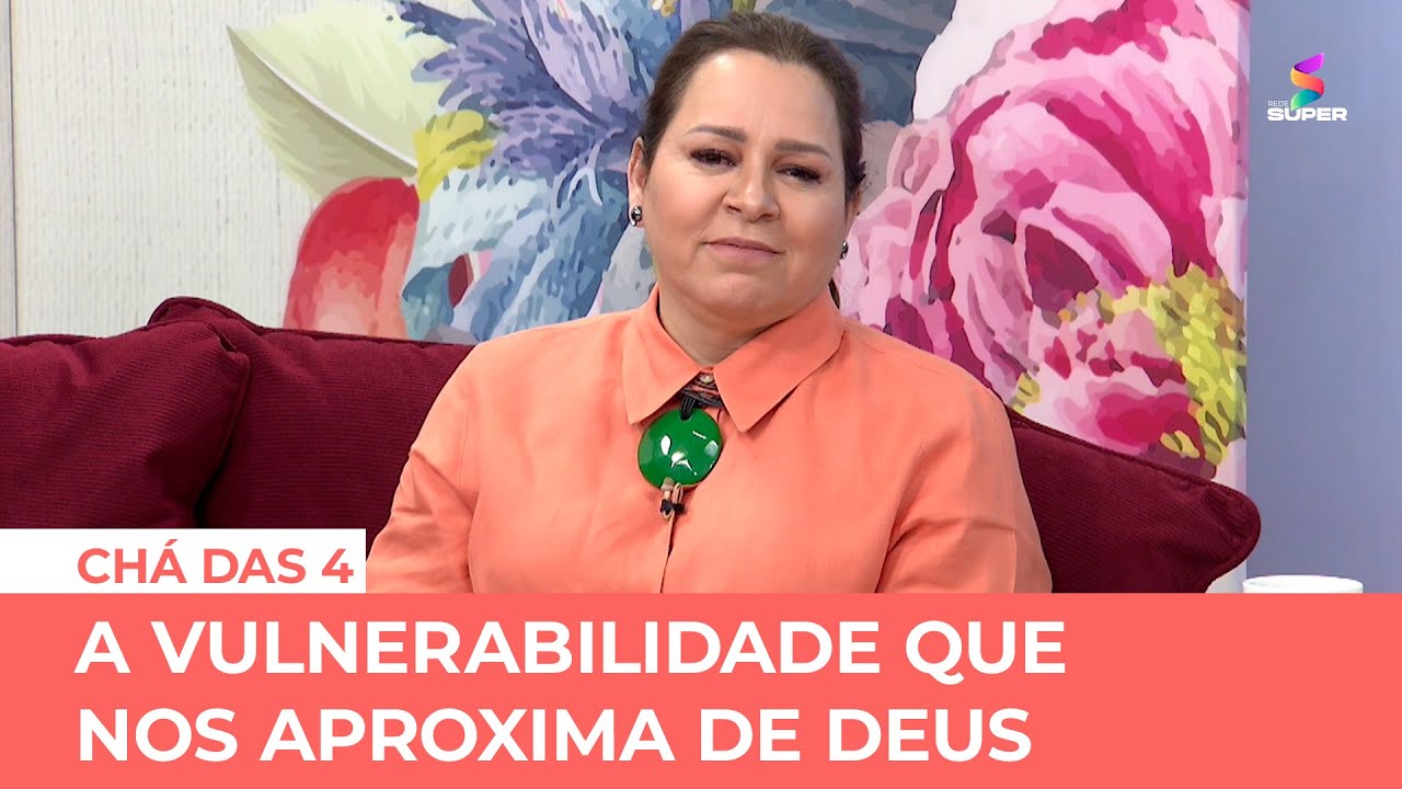A vulnerabilidade que nos aproxima de Deus | CHÁ DAS 4