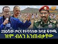 Ethiopia 250ሺው ጦርና የተባባሰው ከባድ ፍጥጫ ዝም ብለን አንጠብቃ