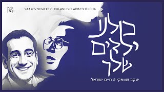 יעקב שוואקי & חיים ישראל - כולנו ילדים שלך | Yaakov Shwekey - Yeladim (ft. Haim Israel)