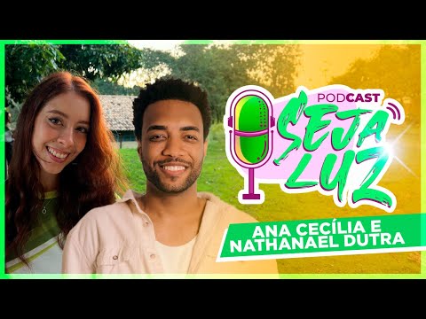 NATHANAEL DUTRA E ANA CECÍLIA | Podcast Seja Luz #81