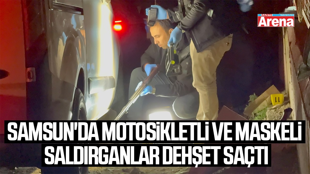 Samsun'da motosikletli saldırganlar dehşet saçtı