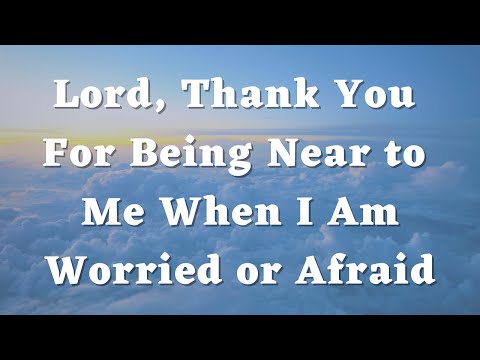 Lord, Thank You For Being Near to Me When I Am Worried or Afraid - Daily Prayers #525
