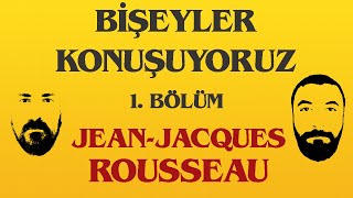 "Jean-Jacques Rousseau manyak mıydı?" Bişeyler Konuşuyoruz (1. Bölüm)