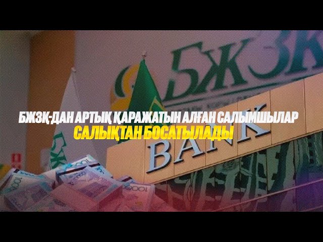 БЖЗҚ-дан артық қаражатын алған салымшылар салықтан босатылады