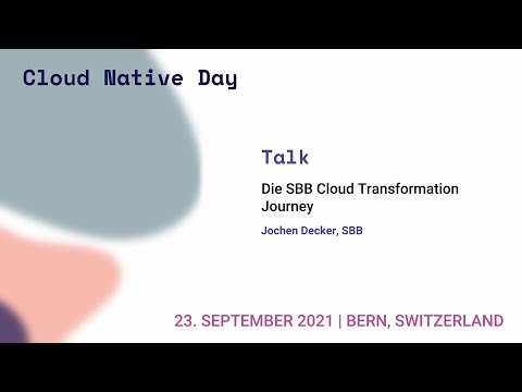 Die SBB Cloud Transformation Journey - Jochen Decker  - Swiss Cloud Native Day 2021