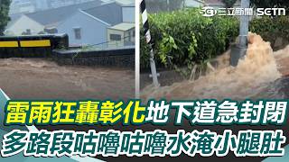 大雷雨狂轟彰化！多路段「咕嚕咕嚕」水淹小腿肚 暴雨宣洩不及「民生地下道暫時封閉」未來一週大低壓帶...中南部嚴防豪大雨｜三立新聞網 SETN.com
