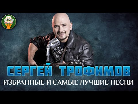 СЕРГЕЙ ТРОФИМОВ ✮ ИЗБРАННЫЕ И САМЫЕ ЛУЧШИЕ ПЕСНИ ✮ ЛЮБИМЫЕ ХИТЫ ✮ SERGEY TROFIMOV ✮ BEST SONGS