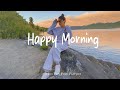 Happy Morning ️ Positive Music Mood Booster Mix For Good Vibes Indie Pop Folk Acoustic Playlist