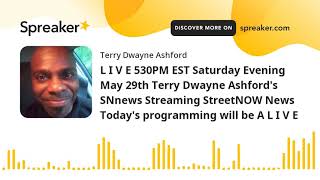 L I V E 530PM EST Saturday Evening May 29th Terry Dwayne Ashford's SNnews Streaming StreetNOW News