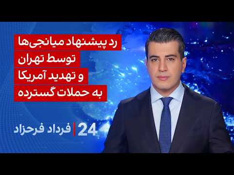 ۲۴ با فرداد فرحزاد: رد پیشنهاد میانجی‌ها توسط تهران و تهدید آمریکا به حملات گسترده