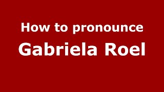 How to pronounce Gabriela Roel