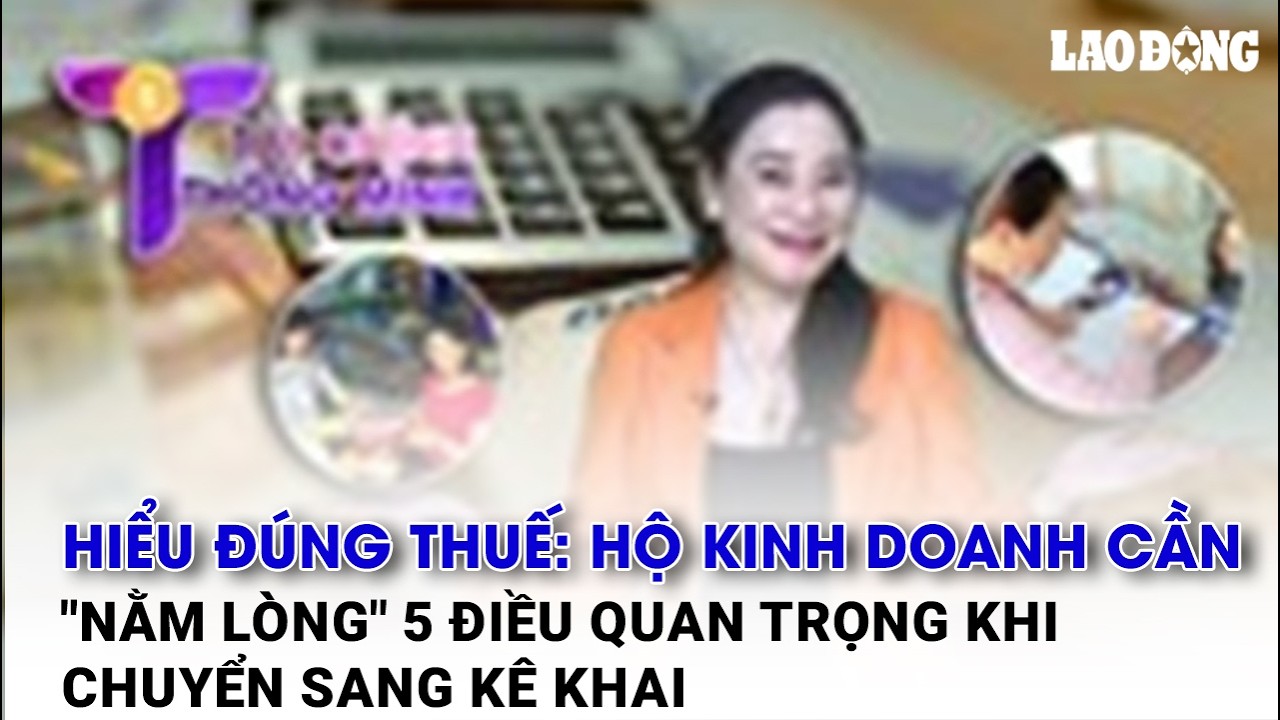Hiểu đúng thuế: Hộ kinh doanh cần "nằm lòng" 5 điều quan trọng khi chuyển sang kê khai