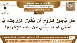 صورة [2438 -3022] هل يجوز للزوج أن يقول لزوجته (يا أختي) أو (يا بنتي) من باب الإكرام؟