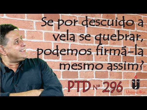 PTD nº 296 - Se por descuido a vela se quebrar, podemos firmá-la mesmo assim?