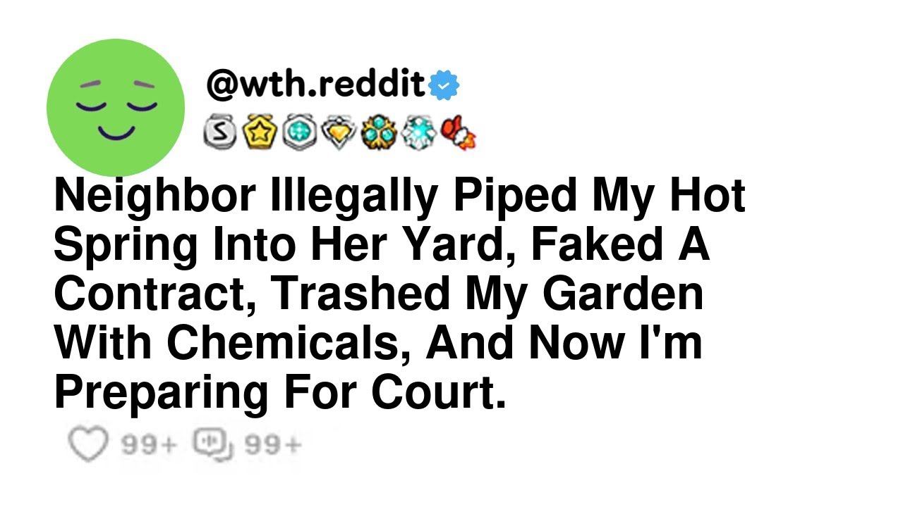 Neighbor Illegally Piped My Hot Spring Into Her Yard, Faked A Contract, Trashed My Garden With Ch...
