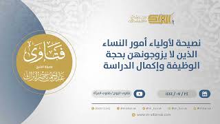 نصيحة لأولياء أمور النساء الذين لا يزوجونهن بحجة الوظيفة وإكمال الدراسةالشيخ عبدالرحمن البراك(12020) image