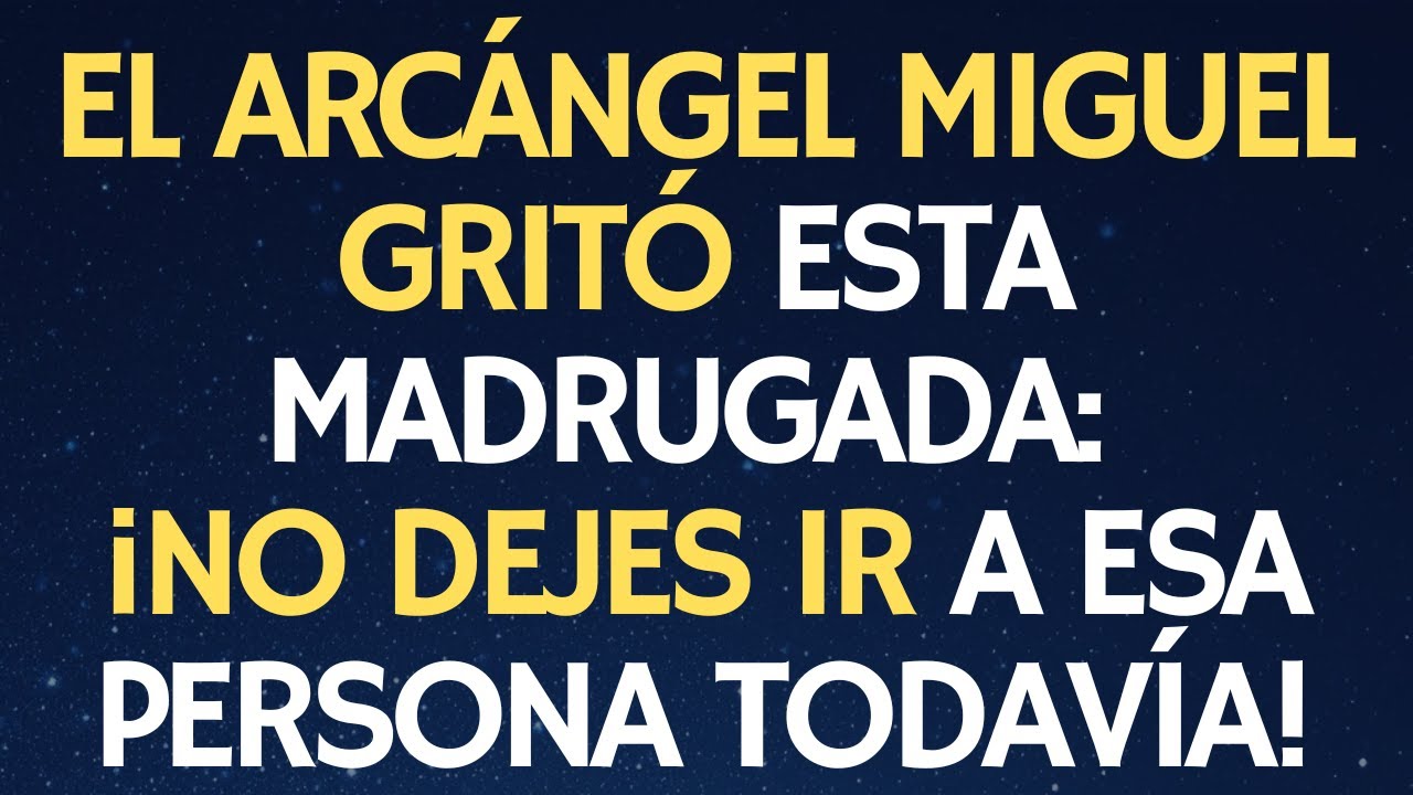 EL ARCÁNGEL MIGUEL GRITÓ ESTA MADRUGADA: ¡NO DEJES IR A ESA PERSONA TODAVÍA!