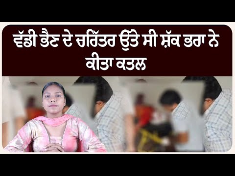 ਵੱਡੀ ਭੈਣ ਦੇ ਚਰਿੱਤਰ ਉੱਤੇ ਸੀ ਸ਼ੱਕ ਭਰਾ ਨੇ ਕੀਤਾ ਕ.ਤਲ