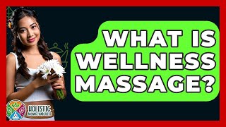 What Is Wellness Massage - Holistic Balance And Bliss