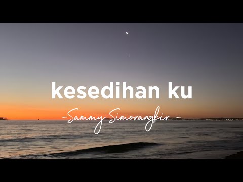 Kesedihanku -Sammy Simorangkir- || lirik lagu