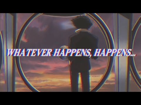 Whatever happens, happens.