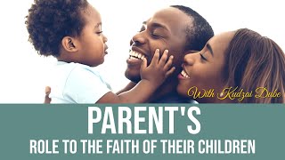 Parent's Role To The Faith Of Their Children | With Kudzai Dube