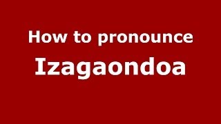 How to pronounce Izagaondoa