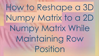 Download the video "How to Reshape a 3D Numpy Matrix to a 2D Numpy Matrix While Maintaining Row Position"