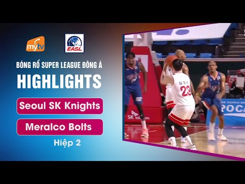 Highlights Seoul SK Knights vs Meralco Bolts (Hiệp 2) | East Asia Super League