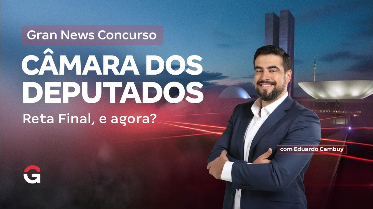Gran News | Concurso Câmara dos Deputados: Reta Final, e agora?